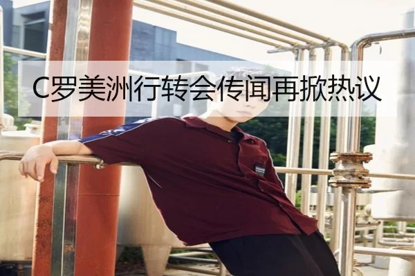 C罗美洲行转会传闻再掀热议